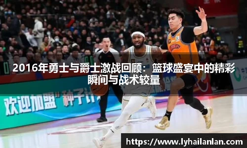 2016年勇士与爵士激战回顾：篮球盛宴中的精彩瞬间与战术较量