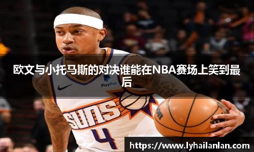 欧文与小托马斯的对决谁能在NBA赛场上笑到最后