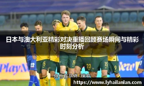 日本与澳大利亚精彩对决重播回顾赛场瞬间与精彩时刻分析