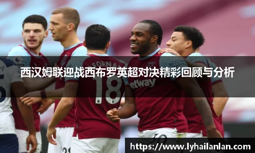 西汉姆联迎战西布罗英超对决精彩回顾与分析