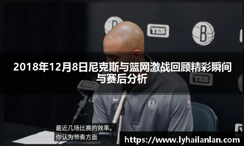 2018年12月8日尼克斯与篮网激战回顾精彩瞬间与赛后分析