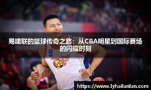 易建联的篮球传奇之路：从CBA明星到国际赛场的闪耀时刻