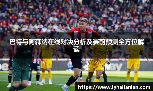 巴特与阿森纳在线对决分析及赛前预测全方位解读
