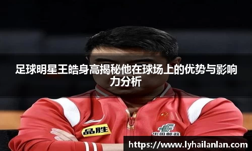 足球明星王皓身高揭秘他在球场上的优势与影响力分析