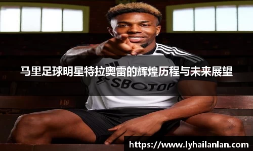 马里足球明星特拉奥雷的辉煌历程与未来展望