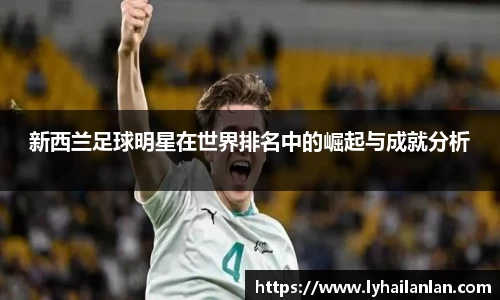 新西兰足球明星在世界排名中的崛起与成就分析
