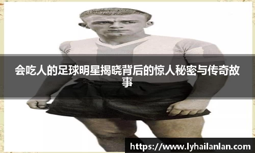 会吃人的足球明星揭晓背后的惊人秘密与传奇故事
